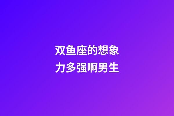 双鱼座的想象力多强啊男生-第1张-星座运势-玄机派