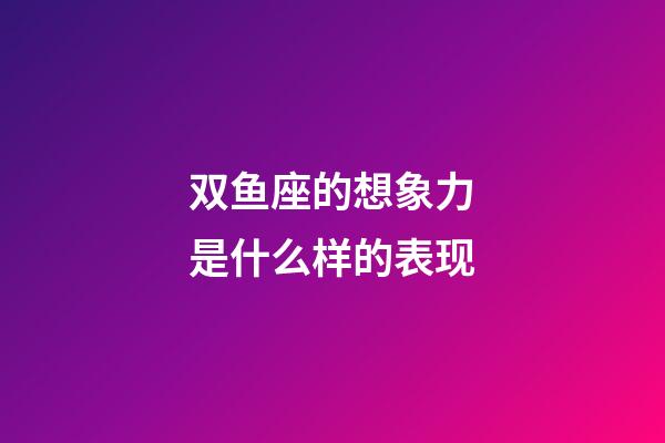 双鱼座的想象力是什么样的表现-第1张-星座运势-玄机派