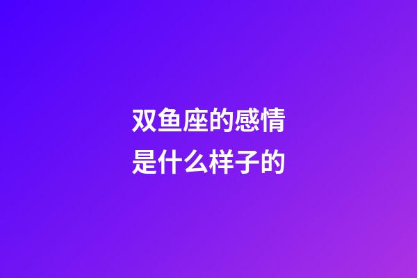 双鱼座的感情是什么样子的-第1张-星座运势-玄机派