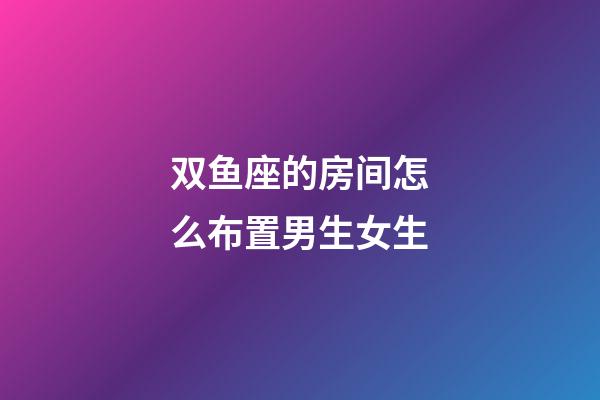双鱼座的房间怎么布置男生女生-第1张-星座运势-玄机派