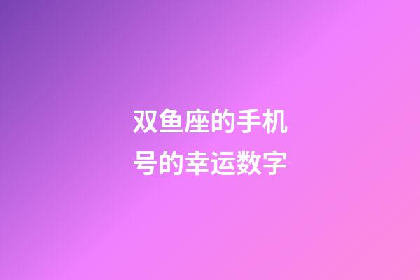 双鱼座的手机号的幸运数字-第1张-星座运势-玄机派