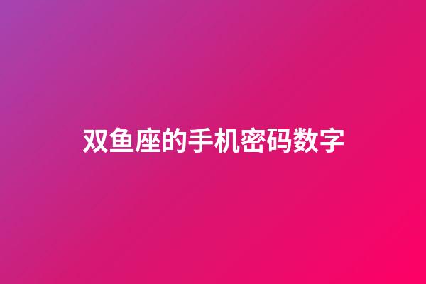 双鱼座的手机密码数字-第1张-星座运势-玄机派