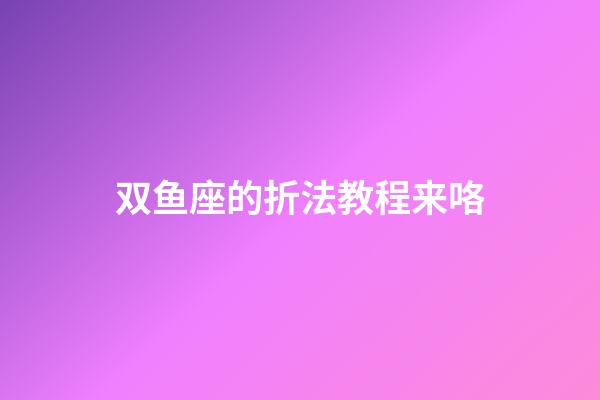 双鱼座的折法教程来咯-第1张-星座运势-玄机派