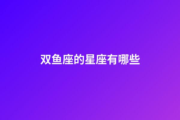 双鱼座的星座有哪些-第1张-星座运势-玄机派