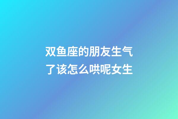 双鱼座的朋友生气了该怎么哄呢女生-第1张-星座运势-玄机派