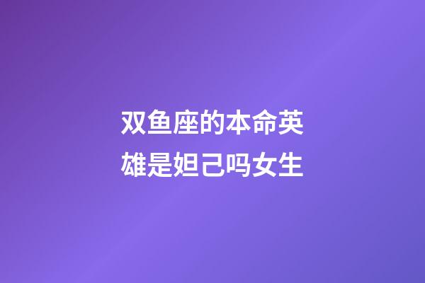 双鱼座的本命英雄是妲己吗女生