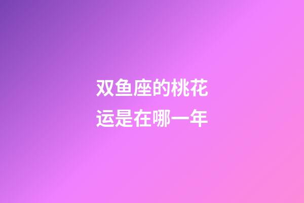 双鱼座的桃花运是在哪一年-第1张-星座运势-玄机派