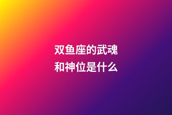 双鱼座的武魂和神位是什么-第1张-星座运势-玄机派