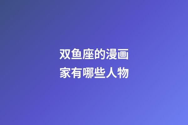 双鱼座的漫画家有哪些人物