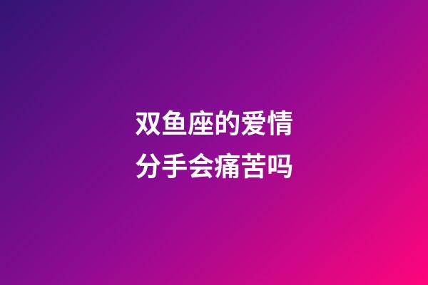 双鱼座的爱情分手会痛苦吗-第1张-星座运势-玄机派