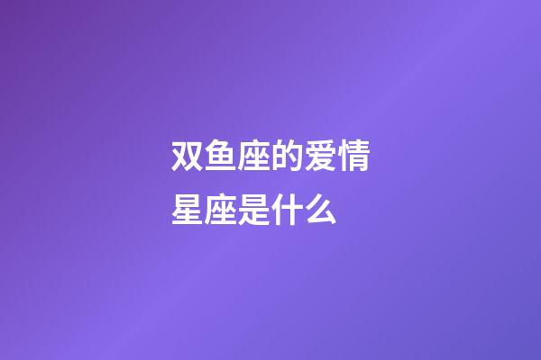 双鱼座的爱情星座是什么-第1张-星座运势-玄机派