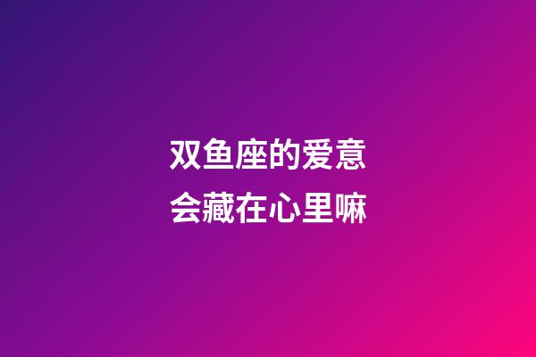 双鱼座的爱意会藏在心里嘛-第1张-星座运势-玄机派