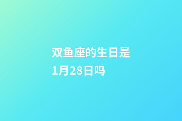 双鱼座的生日是1月28日吗-第1张-星座运势-玄机派