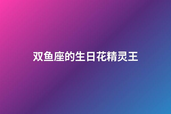 双鱼座的生日花精灵王-第1张-星座运势-玄机派