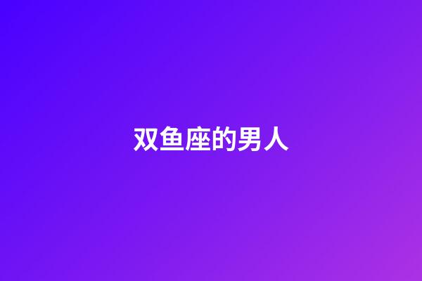 双鱼座的男人（为啥说十个双鱼九个爱上射手）-第1张-星座运势-玄机派