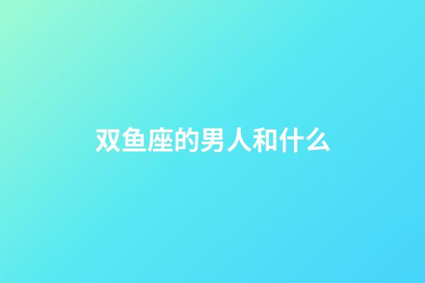 双鱼座的男人和什么-第1张-星座运势-玄机派