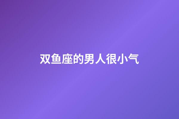 双鱼座的男人很小气-第1张-星座运势-玄机派