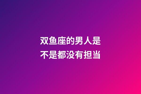 双鱼座的男人是不是都没有担当-第1张-星座运势-玄机派