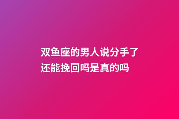 双鱼座的男人说分手了还能挽回吗是真的吗-第1张-星座运势-玄机派