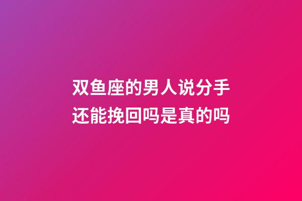 双鱼座的男人说分手还能挽回吗是真的吗-第1张-星座运势-玄机派