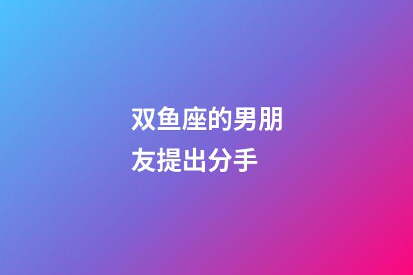 双鱼座的男朋友提出分手-第1张-星座运势-玄机派