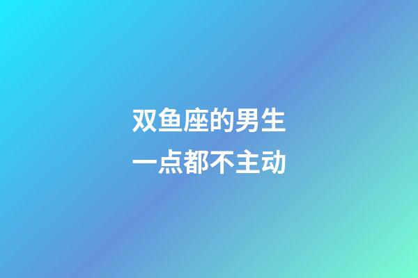 双鱼座的男生一点都不主动-第1张-星座运势-玄机派