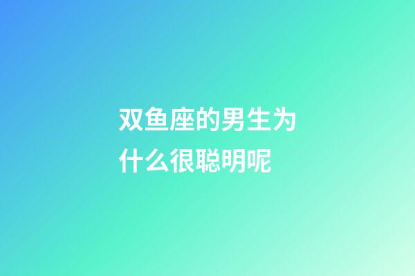 双鱼座的男生为什么很聪明呢-第1张-星座运势-玄机派