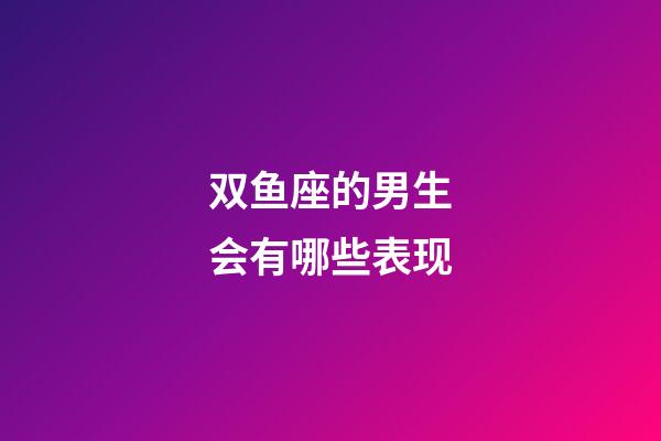 双鱼座的男生会有哪些表现-第1张-星座运势-玄机派