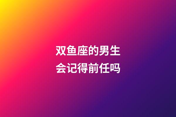 双鱼座的男生会记得前任吗-第1张-星座运势-玄机派