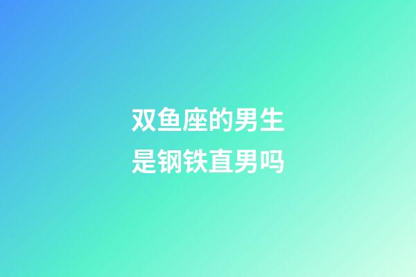 双鱼座的男生是钢铁直男吗-第1张-星座运势-玄机派