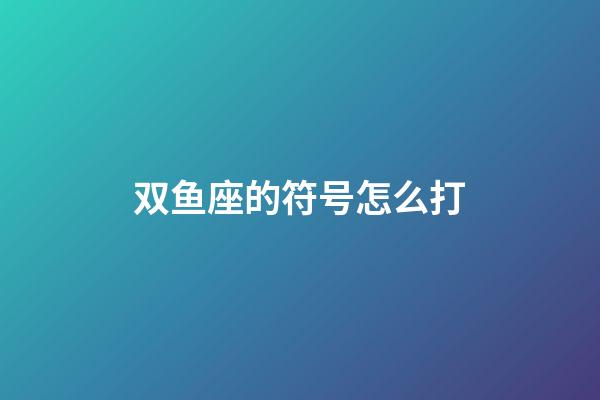 双鱼座的符号怎么打-第1张-星座运势-玄机派