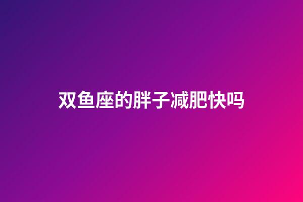 双鱼座的胖子减肥快吗