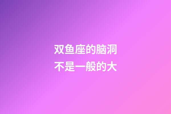 双鱼座的脑洞不是一般的大-第1张-星座运势-玄机派