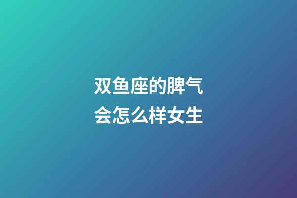 双鱼座的脾气会怎么样女生-第1张-星座运势-玄机派