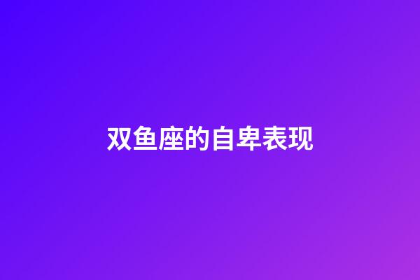 双鱼座的自卑表现-第1张-星座运势-玄机派
