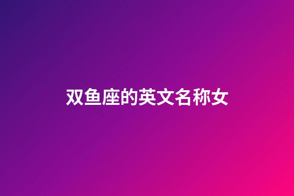 双鱼座的英文名称女-第1张-星座运势-玄机派