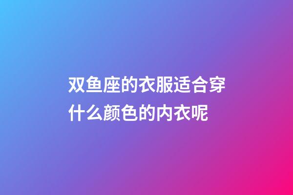 双鱼座的衣服适合穿什么颜色的内衣呢-第1张-星座运势-玄机派