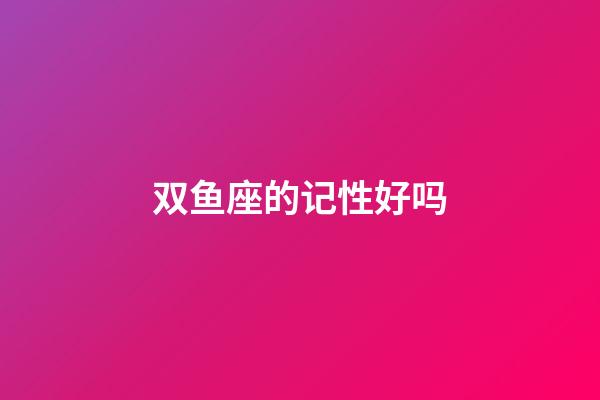 双鱼座的记性好吗-第1张-星座运势-玄机派