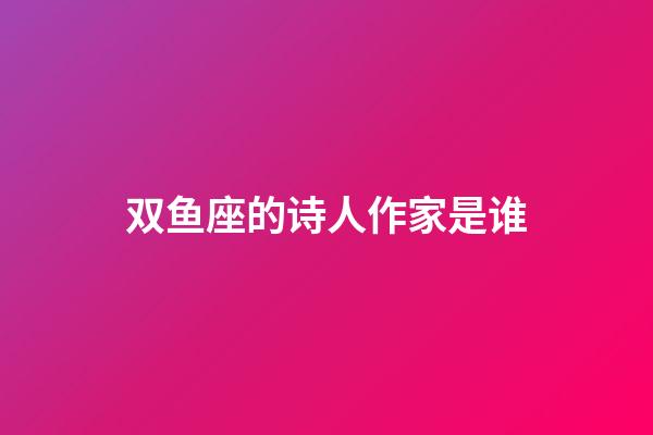 双鱼座的诗人作家是谁-第1张-星座运势-玄机派