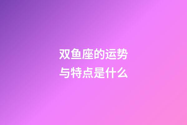 双鱼座的运势与特点是什么-第1张-星座运势-玄机派