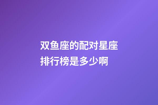 双鱼座的配对星座排行榜是多少啊-第1张-星座运势-玄机派