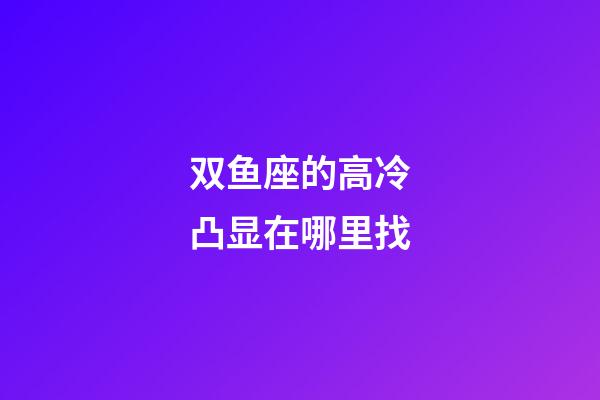 双鱼座的高冷凸显在哪里找-第1张-星座运势-玄机派