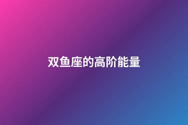 双鱼座的高阶能量-第1张-星座运势-玄机派