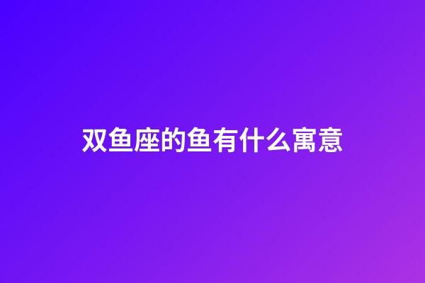 双鱼座的鱼有什么寓意-第1张-星座运势-玄机派