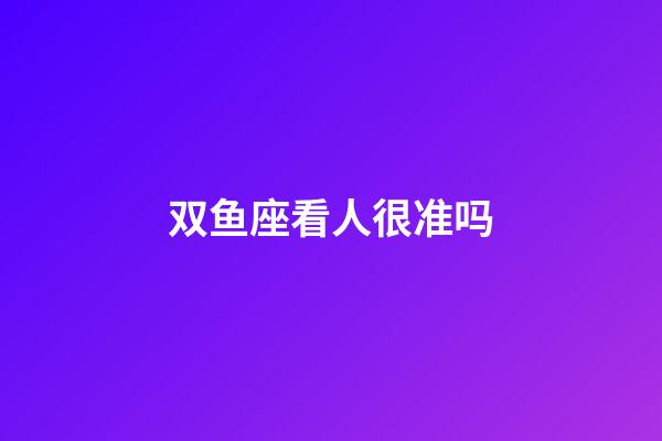 双鱼座看人很准吗-第1张-星座运势-玄机派