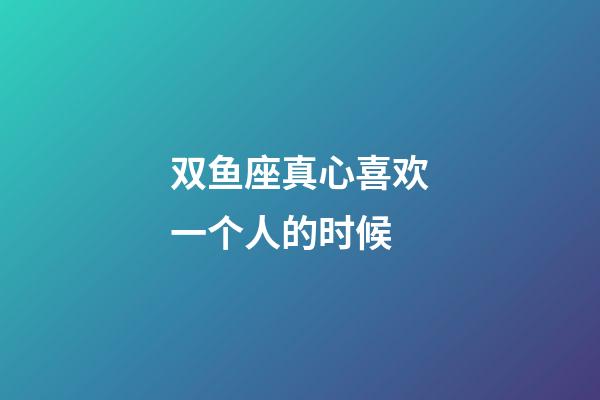 双鱼座真心喜欢一个人的时候-第1张-星座运势-玄机派