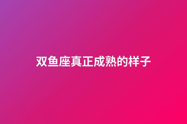 双鱼座真正成熟的样子-第1张-星座运势-玄机派