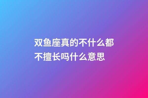 双鱼座真的不什么都不擅长吗什么意思-第1张-星座运势-玄机派