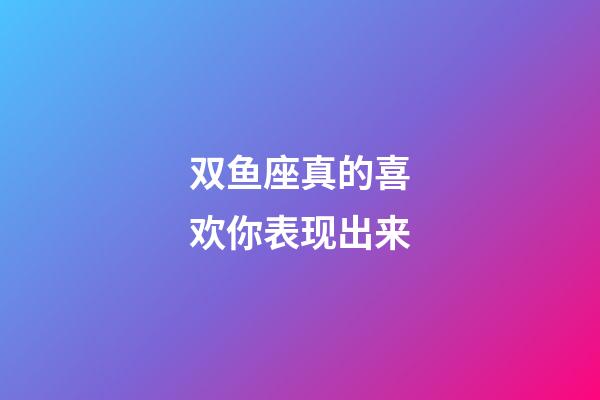 双鱼座真的喜欢你表现出来-第1张-星座运势-玄机派