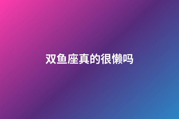 双鱼座真的很懒吗-第1张-星座运势-玄机派